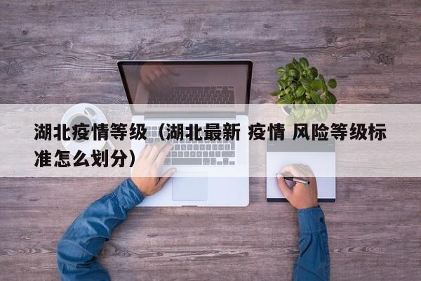 湖北疫情等级（湖北最新 疫情 风险等级标准怎么划分）