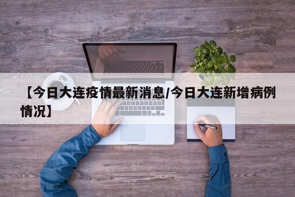 【今日大连疫情最新消息/今日大连新增病例情况】