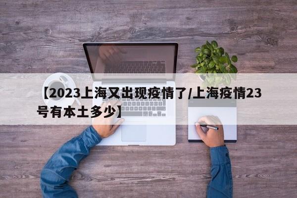 【2023上海又出现疫情了/上海疫情23号有本土多少】