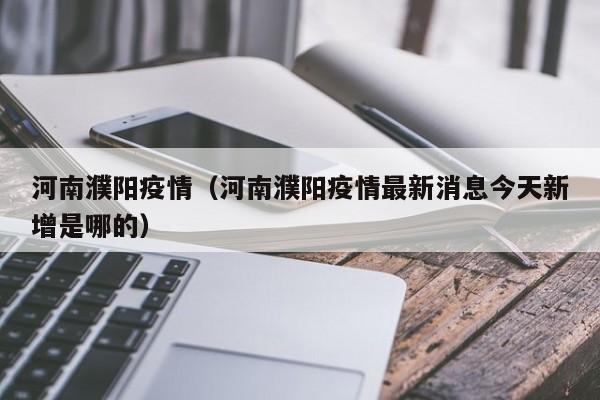 河南濮阳疫情（河南濮阳疫情最新消息今天新增是哪的）