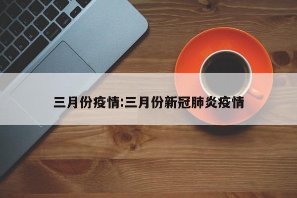 三月份疫情:三月份新冠肺炎疫情