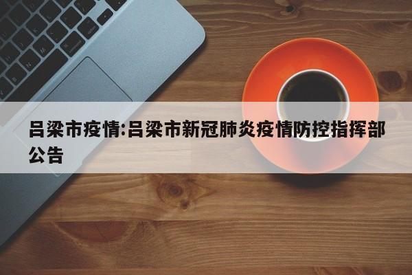 吕梁市疫情:吕梁市新冠肺炎疫情防控指挥部公告