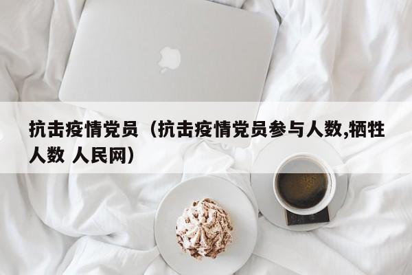 抗击疫情党员（抗击疫情党员参与人数,牺牲人数 人民网）