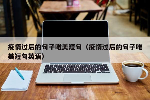 疫情过后的句子唯美短句（疫情过后的句子唯美短句英语）