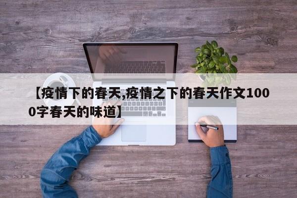 【疫情下的春天,疫情之下的春天作文1000字春天的味道】