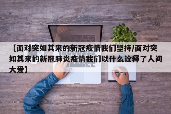 【面对突如其来的新冠疫情我们坚持/面对突如其来的新冠肺炎疫情我们以什么诠释了人间大爱】