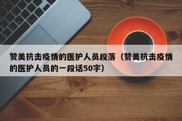 赞美抗击疫情的医护人员段落(赞美抗击疫情的医护人员的一段话50字)