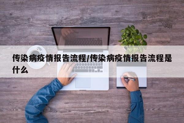传染病疫情报告流程/传染病疫情报告流程是什么