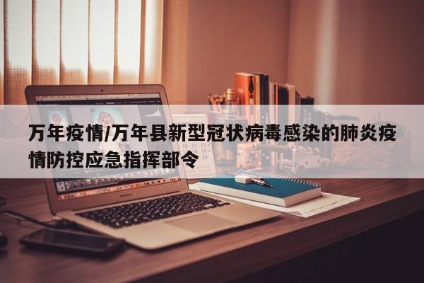 万年疫情/万年县新型冠状病毒感染的肺炎疫情防控应急指挥部令