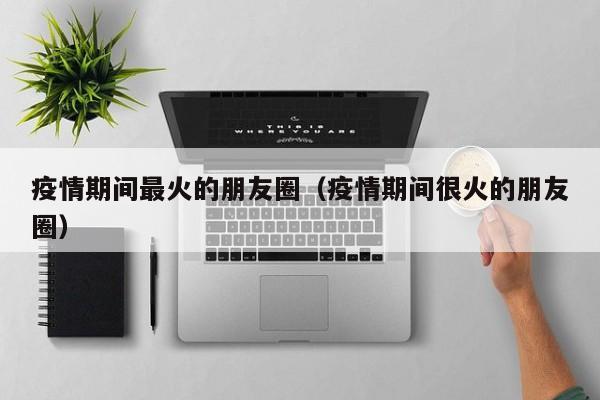 疫情期间最火的朋友圈（疫情期间很火的朋友圈）