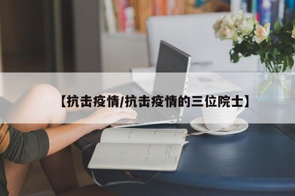 【抗击疫情/抗击疫情的三位院士】