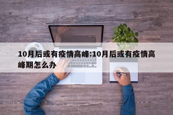 10月后或有疫情高峰:10月后或有疫情高峰期怎么办