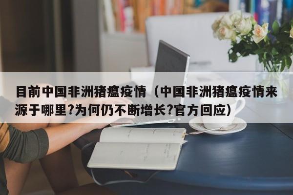 目前中国非洲猪瘟疫情（中国非洲猪瘟疫情来源于哪里?为何仍不断增长?官方回应）