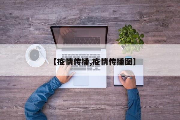 【疫情传播,疫情传播图】