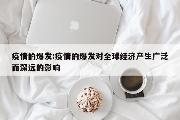 疫情的爆发:疫情的爆发对全球经济产生广泛而深远的影响