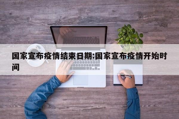 国家宣布疫情结束日期:国家宣布疫情开始时间