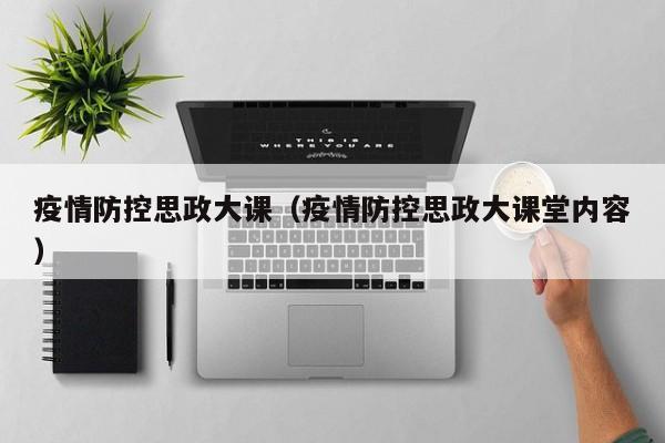 疫情防控思政大课（疫情防控思政大课堂内容）