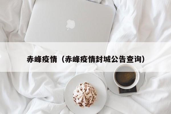 赤峰疫情（赤峰疫情封城公告查询）
