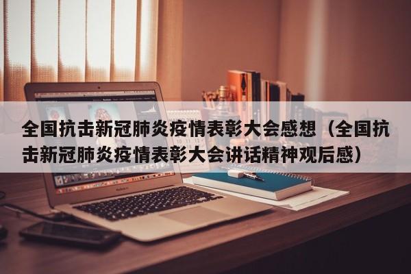 全国抗击新冠肺炎疫情表彰大会感想（全国抗击新冠肺炎疫情表彰大会讲话精神观后感）