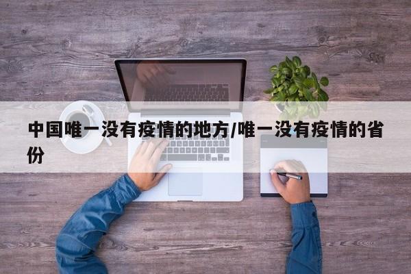 中国唯一没有疫情的地方/唯一没有疫情的省份