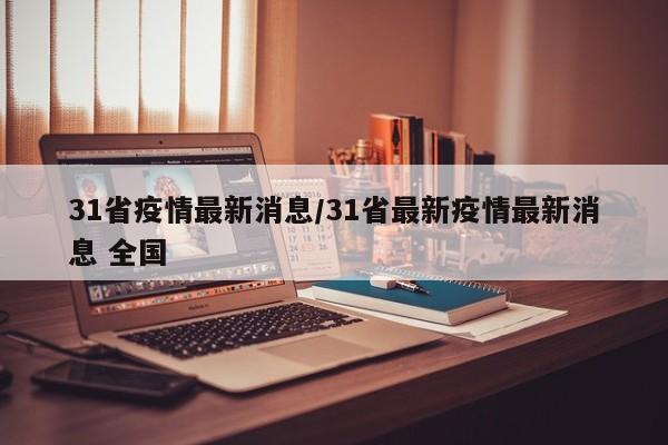 31省疫情最新消息/31省最新疫情最新消息 全国
