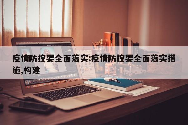 疫情防控要全面落实:疫情防控要全面落实措施,构建