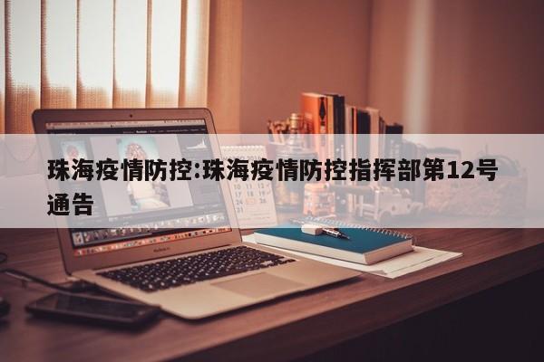 珠海疫情防控:珠海疫情防控指挥部第12号通告