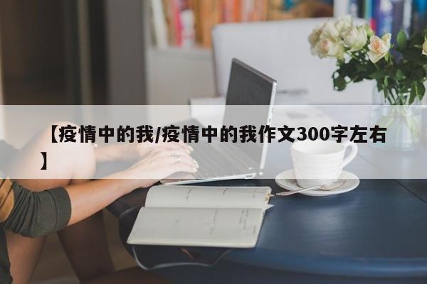 【疫情中的我/疫情中的我作文300字左右】