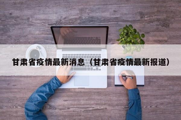 甘肃省疫情最新消息（甘肃省疫情最新报道）
