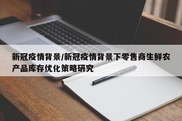 新冠疫情背景/新冠疫情背景下零售商生鲜农产品库存优化策略研究