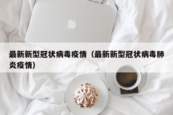 最新新型冠状病毒疫情（最新新型冠状病毒肺炎疫情）