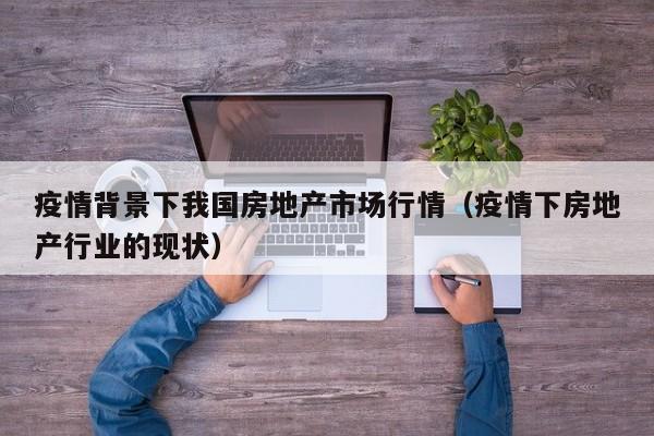 疫情背景下我国房地产市场行情(疫情下房地产行业的现状)