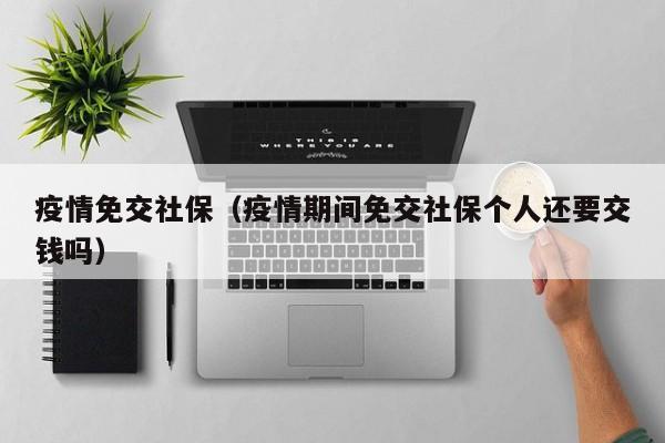 疫情免交社保（疫情期间免交社保个人还要交钱吗）