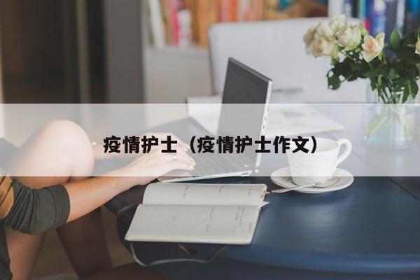 疫情护士(疫情护士作文)