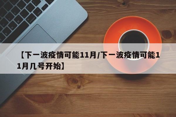 【下一波疫情可能11月/下一波疫情可能11月几号开始】