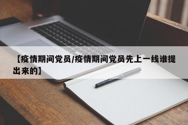 【疫情期间党员/疫情期间党员先上一线谁提出来的】