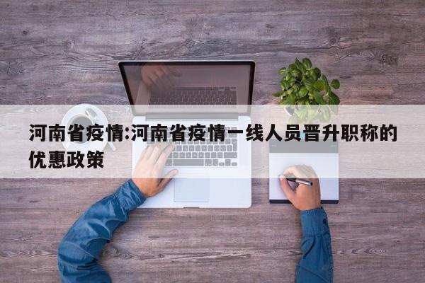 河南省疫情:河南省疫情一线人员晋升职称的优惠政策