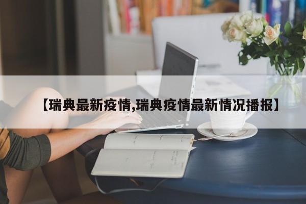 【瑞典最新疫情,瑞典疫情最新情况播报】