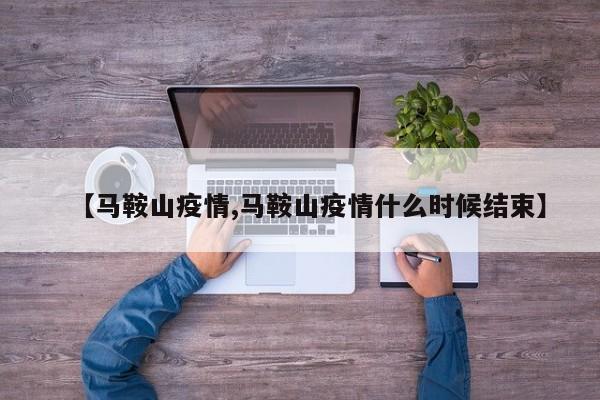 【马鞍山疫情,马鞍山疫情什么时候结束】