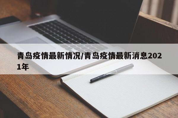 青岛疫情最新情况/青岛疫情最新消息2021年