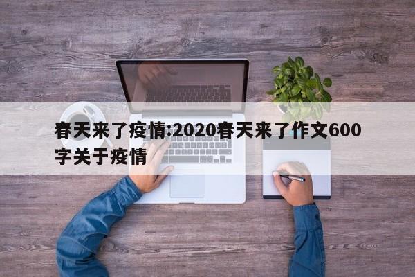 春天来了疫情:2020春天来了作文600字关于疫情