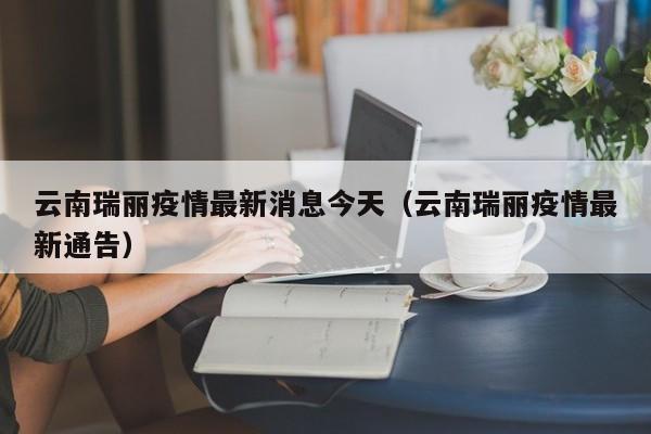 云南瑞丽疫情最新消息今天（云南瑞丽疫情最新通告）