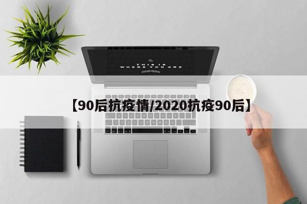 【90后抗疫情/2020抗疫90后】
