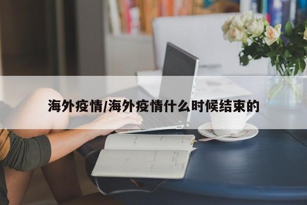 海外疫情/海外疫情什么时候结束的