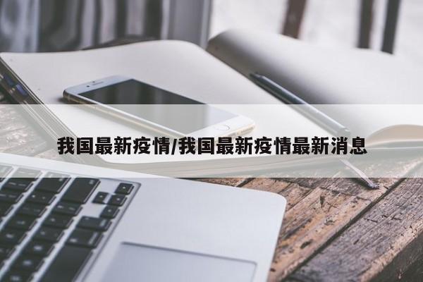 我国最新疫情/我国最新疫情最新消息