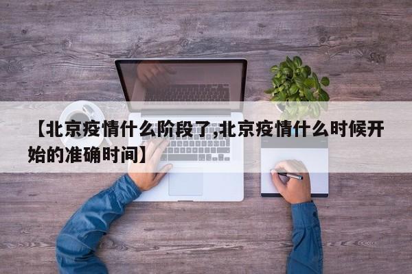 【北京疫情什么阶段了,北京疫情什么时候开始的准确时间】
