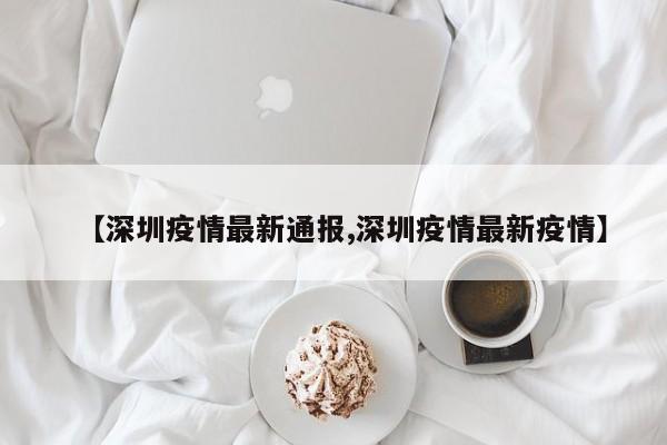 【深圳疫情最新通报,深圳疫情最新疫情】