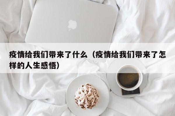 疫情给我们带来了什么（疫情给我们带来了怎样的人生感悟）