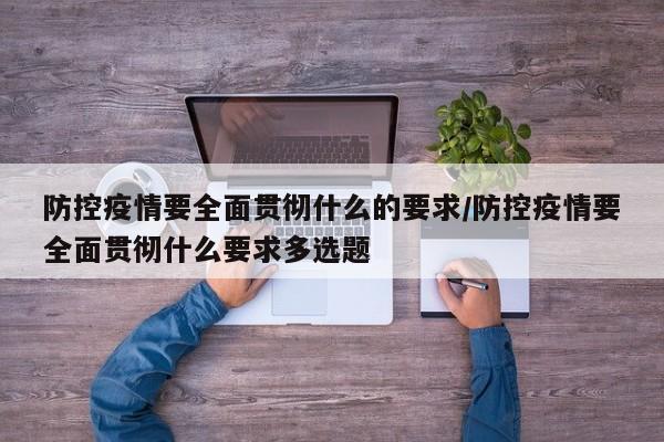 防控疫情要全面贯彻什么的要求/防控疫情要全面贯彻什么要求多选题