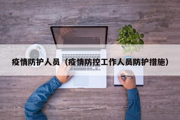疫情防护人员（疫情防控工作人员防护措施）